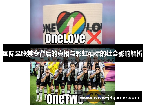 国际足联禁令背后的真相与彩虹袖标的社会影响解析