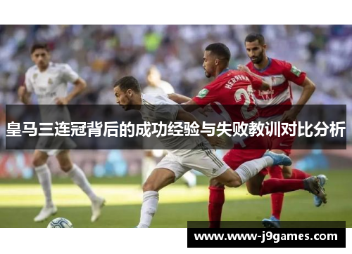 皇马三连冠背后的成功经验与失败教训对比分析
