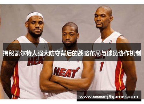 揭秘凯尔特人强大防守背后的战略布局与球员协作机制 揭秘凯尔特人强大防守背后的战略布局与球员协作机制