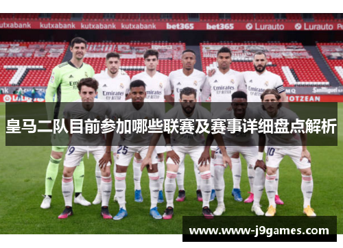 皇马二队目前参加哪些联赛及赛事详细盘点解析