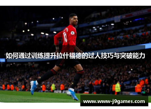 如何通过训练提升拉什福德的过人技巧与突破能力