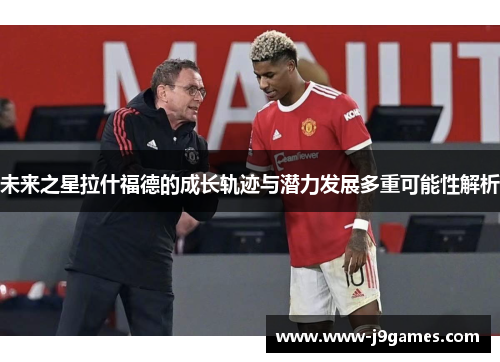 未来之星拉什福德的成长轨迹与潜力发展多重可能性解析