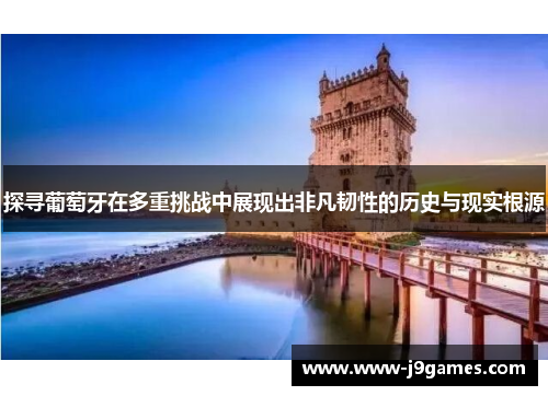探寻葡萄牙在多重挑战中展现出非凡韧性的历史与现实根源