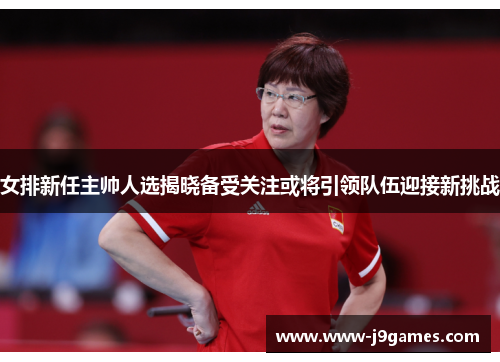 女排新任主帅人选揭晓备受关注或将引领队伍迎接新挑战 女排新任主帅人选揭晓备受关注或将引领队伍迎接新挑战
