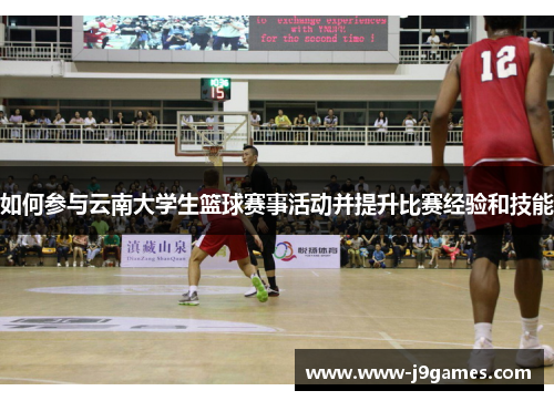 如何参与云南大学生篮球赛事活动并提升比赛经验和技能 如何参与云南大学生篮球赛事活动并提升比赛经验和技能