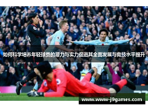 如何科学培养年轻球员的潜力与实力促进其全面发展与竞技水平提升