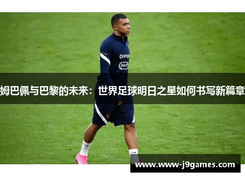 姆巴佩与巴黎的未来：世界足球明日之星如何书写新篇章