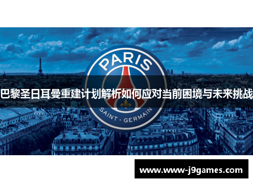 巴黎圣日耳曼重建计划解析如何应对当前困境与未来挑战 巴黎圣日耳曼重建计划解析如何应对当前困境与未来挑战