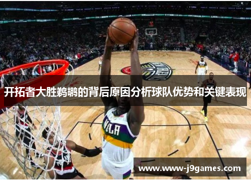 开拓者大胜鹈鹕的背后原因分析球队优势和关键表现 开拓者大胜鹈鹕的背后原因分析球队优势和关键表现