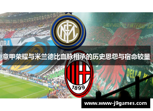 意甲荣耀与米兰德比血脉相承的历史恩怨与宿命较量 意甲荣耀与米兰德比血脉相承的历史恩怨与宿命较量