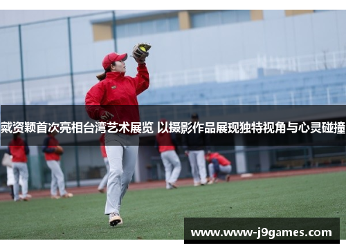 戴资颖首次亮相台湾艺术展览 以摄影作品展现独特视角与心灵碰撞 戴资颖首次亮相台湾艺术展览 以摄影作品展现独特视角与心灵碰撞