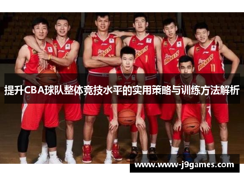 提升CBA球队整体竞技水平的实用策略与训练方法解析 提升CBA球队整体竞技水平的实用策略与训练方法解析