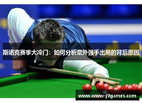 斯诺克赛季大冷门:如何分析意外强手出局的背后原因 斯诺克赛季大冷门:如何分析意外强手出局的背后原因