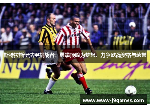斯特拉斯堡法甲挑战者:勇攀顶峰为梦想,力争欧战资格与荣誉 斯特拉斯堡法甲挑战者:勇攀顶峰为梦想,力争欧战资格与荣誉