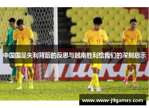 中国国足失利背后的反思与越南胜利给我们的深刻启示 中国国足失利背后的反思与越南胜利给我们的深刻启示