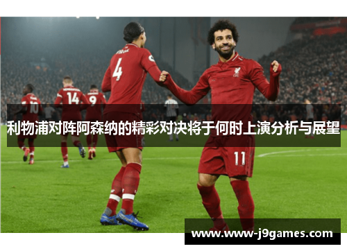 利物浦对阵阿森纳的精彩对决将于何时上演分析与展望 利物浦对阵阿森纳的精彩对决将于何时上演分析与展望