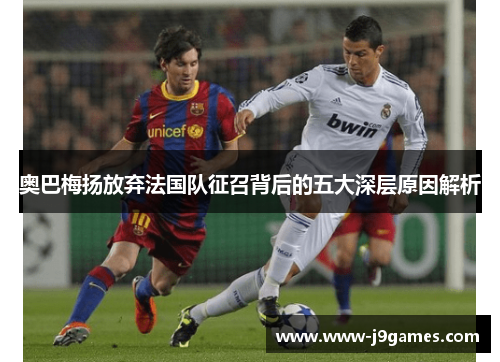 奥巴梅扬放弃法国队征召背后的五大深层原因解析 奥巴梅扬放弃法国队征召背后的五大深层原因解析