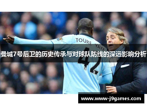 曼城7号后卫的历史传承与对球队防线的深远影响分析 曼城7号后卫的历史传承与对球队防线的深远影响分析