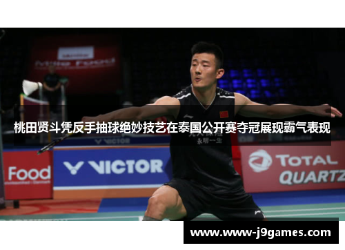 桃田贤斗凭反手抽球绝妙技艺在泰国公开赛夺冠展现霸气表现
