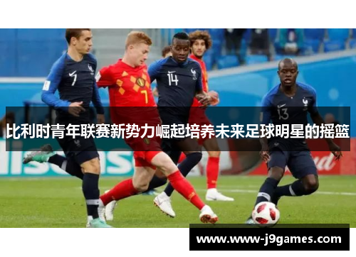 比利时青年联赛新势力崛起培养未来足球明星的摇篮