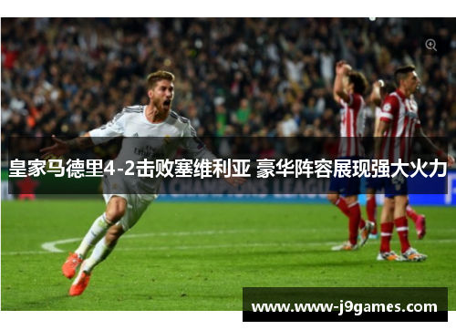 皇家马德里4-2击败塞维利亚 豪华阵容展现强大火力