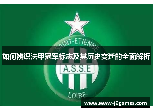 如何辨识法甲冠军标志及其历史变迁的全面解析 如何辨识法甲冠军标志及其历史变迁的全面解析