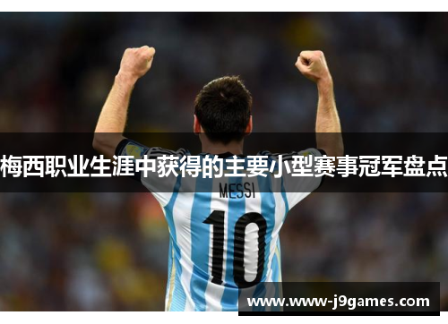 梅西职业生涯中获得的主要小型赛事冠军盘点 梅西职业生涯中获得的主要小型赛事冠军盘点