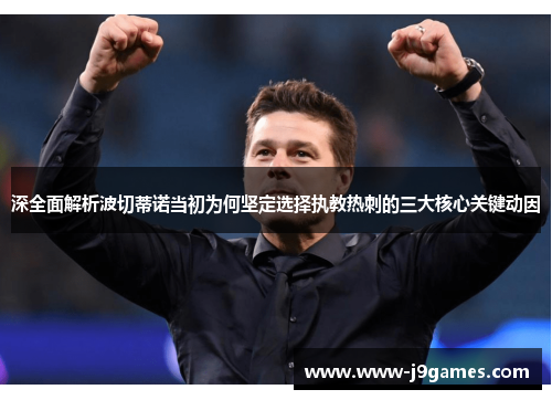 深全面解析波切蒂诺当初为何坚定选择执教热刺的三大核心关键动因 深全面解析波切蒂诺当初为何坚定选择执教热刺的三大核心关键动因