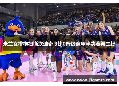 米兰女排横扫斯坎迪奇 3比0晋级意甲半决赛第二场 米兰女排横扫斯坎迪奇 3比0晋级意甲半决赛第二场