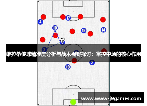 维拉蒂传球精准度分析与战术视野探讨:掌控中场的核心作用 维拉蒂传球精准度分析与战术视野探讨:掌控中场的核心作用