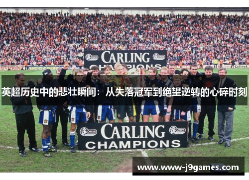 英超历史中的悲壮瞬间：从失落冠军到绝望逆转的心碎时刻