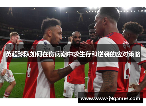 英超球队如何在伤病潮中求生存和逆袭的应对策略