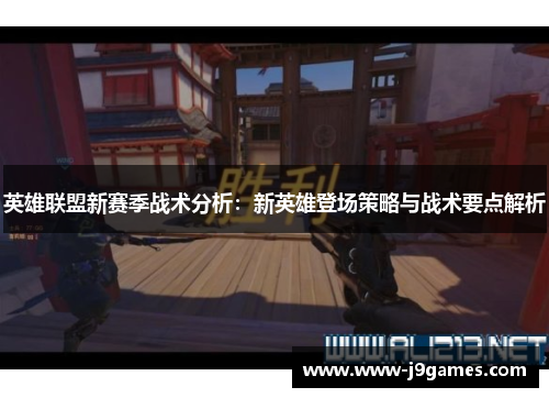 英雄联盟新赛季战术分析：新英雄登场策略与战术要点解析