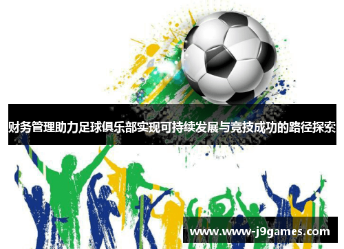 财务管理助力足球俱乐部实现可持续发展与竞技成功的路径探索