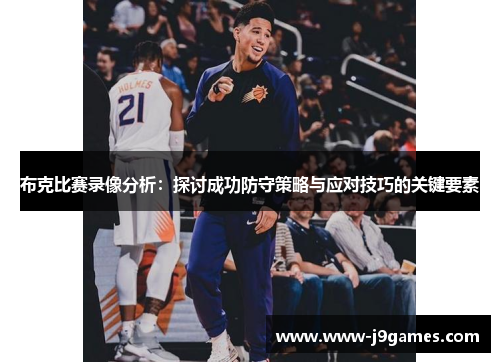 布克比赛录像分析:探讨成功防守策略与应对技巧的关键要素 布克比赛录像分析:探讨成功防守策略与应对技巧的关键要素