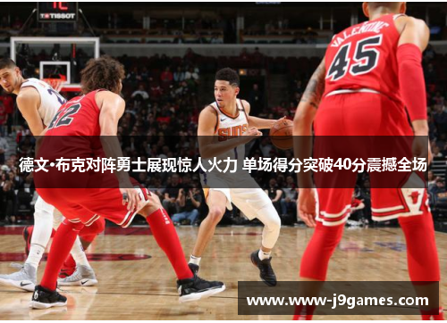德文·布克对阵勇士展现惊人火力 单场得分突破40分震撼全场 德文·布克对阵勇士展现惊人火力 单场得分突破40分震撼全场