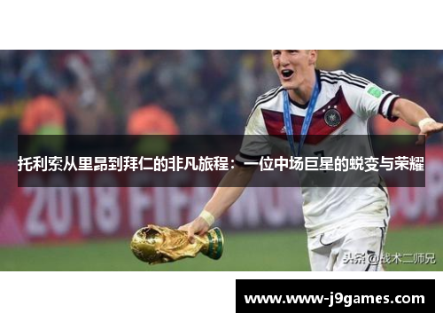 托利索从里昂到拜仁的非凡旅程：一位中场巨星的蜕变与荣耀