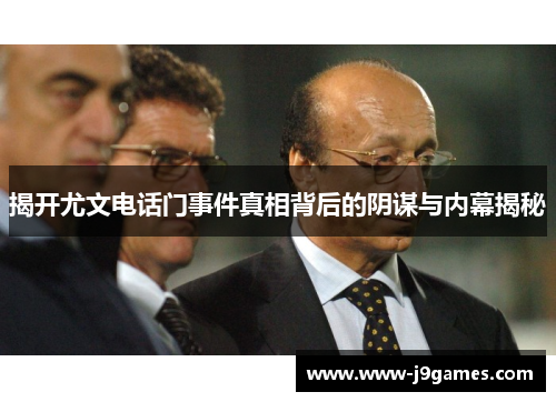 揭开尤文电话门事件真相背后的阴谋与内幕揭秘 揭开尤文电话门事件真相背后的阴谋与内幕揭秘