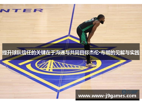 提升球队信任的关键在于沟通与共同目标杰伦·布朗的见解与实践