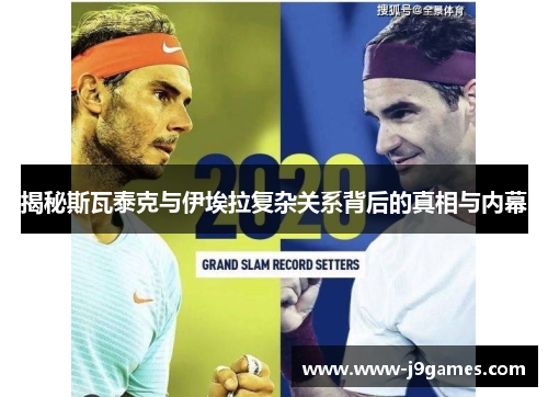 揭秘斯瓦泰克与伊埃拉复杂关系背后的真相与内幕