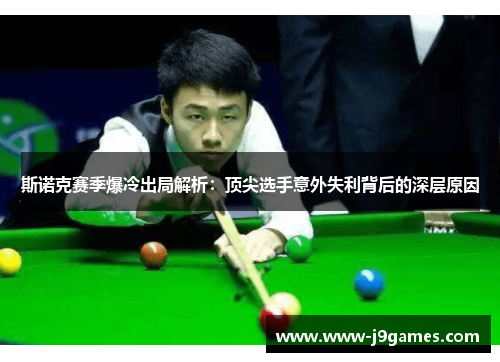 斯诺克赛季爆冷出局解析：顶尖选手意外失利背后的深层原因