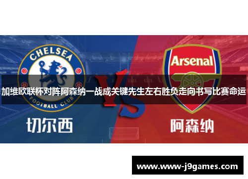 加维欧联杯对阵阿森纳一战成关键先生左右胜负走向书写比赛命运