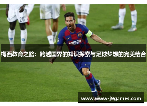 梅西教育之路：跨越国界的知识探索与足球梦想的完美结合