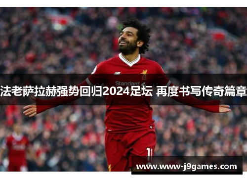 法老萨拉赫强势回归2024足坛 再度书写传奇篇章