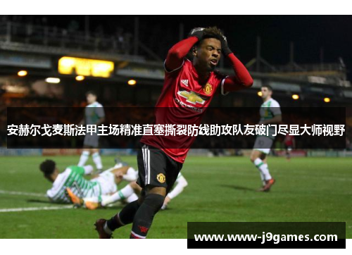 安赫尔戈麦斯法甲主场精准直塞撕裂防线助攻队友破门尽显大师视野 安赫尔戈麦斯法甲主场精准直塞撕裂防线助攻队友破门尽显大师视野