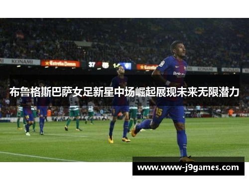 布鲁格斯巴萨女足新星中场崛起展现未来无限潜力 布鲁格斯巴萨女足新星中场崛起展现未来无限潜力