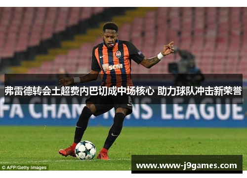弗雷德转会土超费内巴切成中场核心 助力球队冲击新荣誉 弗雷德转会土超费内巴切成中场核心 助力球队冲击新荣誉