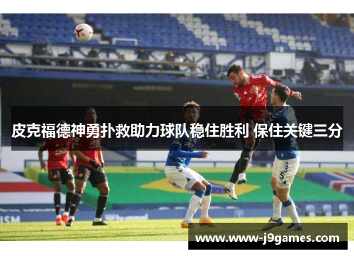 皮克福德神勇扑救助力球队稳住胜利 保住关键三分