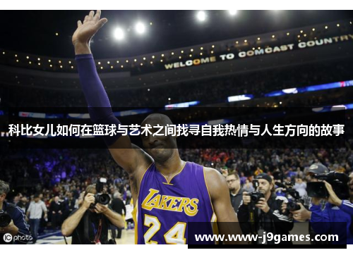 科比女儿如何在篮球与艺术之间找寻自我热情与人生方向的故事 科比女儿如何在篮球与艺术之间找寻自我热情与人生方向的故事