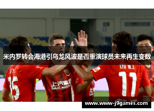 米内罗转会海港引乌龙风波是否重演球员未来再生变数 米内罗转会海港引乌龙风波是否重演球员未来再生变数